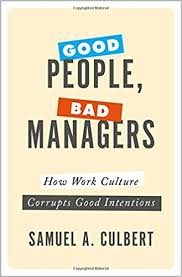 Good People, Bad Managers : How Work Culture Corrupts Good Intentions