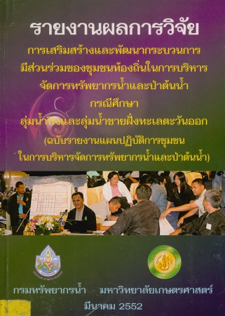 รายงานผลการวิจัย การเสริมสร้างและพัฒนากระบวนการมีส่วนร่วมของชุมชนท้องถิ่นในการบริหารจัดการทรัพยากรน้ำและป่าต้นน้ำ กรณีศึกษา ลุ่มแม่น้ำปิงและลุ่มแม่น้ำชายฝั่งทะเลตะวันออก (ฉบับรายงานแผนปฏิบัติการชุมชนในการบริหารจัดการทรัพยากรน้ำและป่าต้นน้ำ)